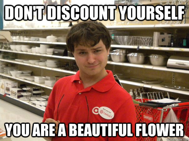 DON'T DISCOUNT YOURSELF YOU ARE A BEAUTIFUL FLOWER - DON'T DISCOUNT YOURSELF YOU ARE A BEAUTIFUL FLOWER  Pervy Target Employee