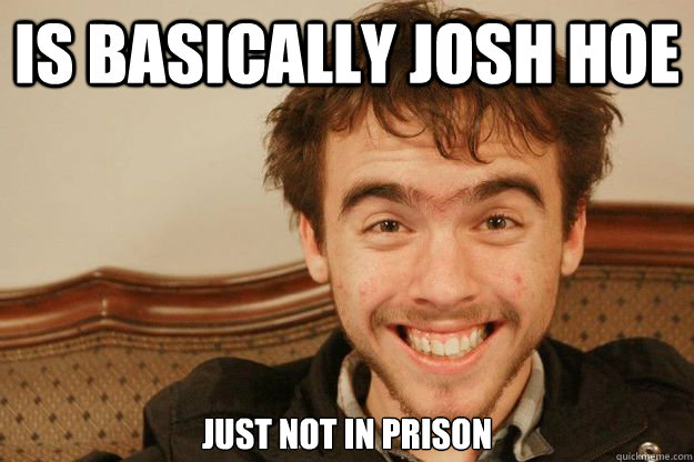 is basically josh hoe Just not in prison - is basically josh hoe Just not in prison  Scumbag David