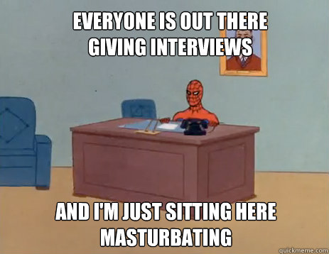 Everyone is out there giving interviews And i'm just sitting here masturbating  masturbating spiderman
