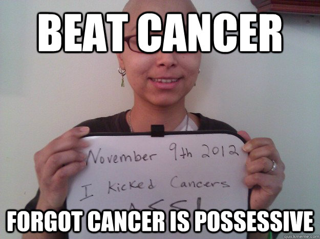 beat cancer forgot cancer is possessive - beat cancer forgot cancer is possessive  Cancer Grammar Nazi