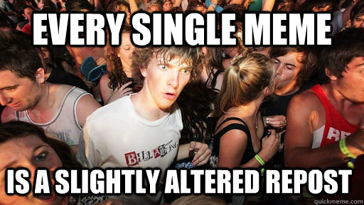 Every Single meme is a slightly altered repost  Sudden Clarity Clarence