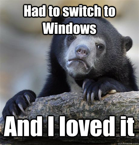 Had to switch to Windows And I loved it  Confession Bear