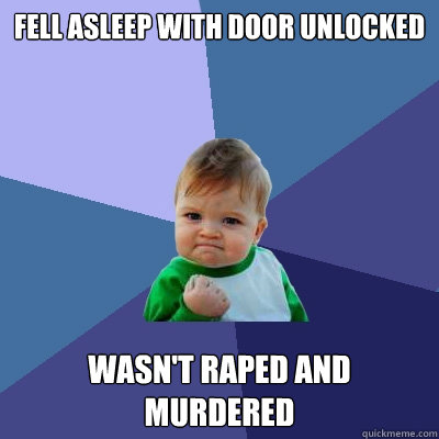 Fell asleep with door unlocked Wasn't raped and murdered  Success Kid