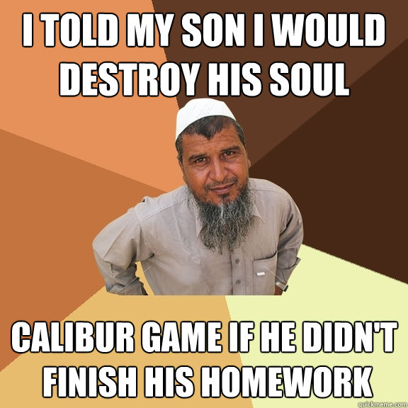 I TOLD MY SON I WOULD DESTROY HIS SOUL calibur game if he didn't 
 finish his homework  Ordinary Muslim Man