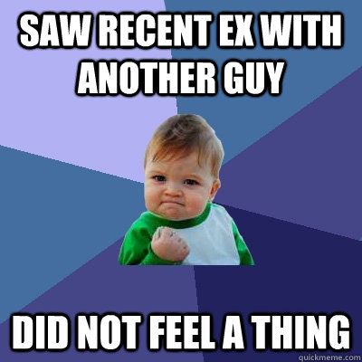 Saw recent ex with another guy did not feel a thing  Success Kid