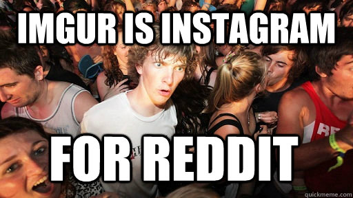 IMgur is instagram for reddit - IMgur is instagram for reddit  Sudden Clarity Clarence