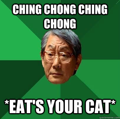 Ching chong ching chong *eat's your cat*  High Expectations Asian Father