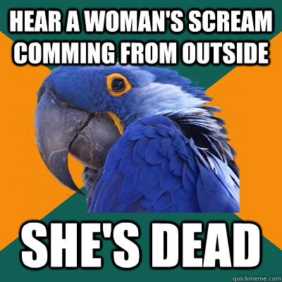 Hear A woman's scream comming from outside She's dead  Paranoid Parrot