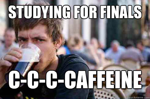 studying for finals c-c-c-caffeine  Lazy College Senior