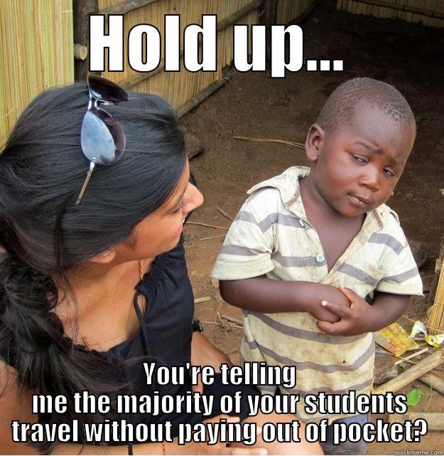 HOLD UP... YOU'RE TELLING ME THE MAJORITY OF YOUR STUDENTS TRAVEL WITHOUT PAYING OUT OF POCKET? Skeptical Third World Kid