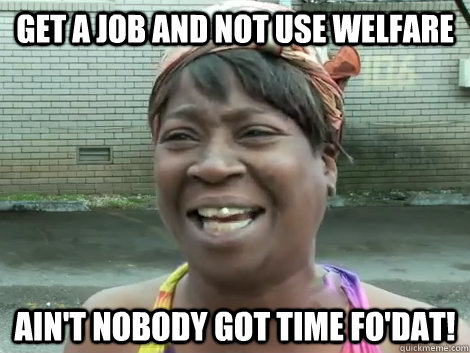 get a job and not use welfare Ain't Nobody Got Time Fo'Dat!   Sweet Brown Bronchitus