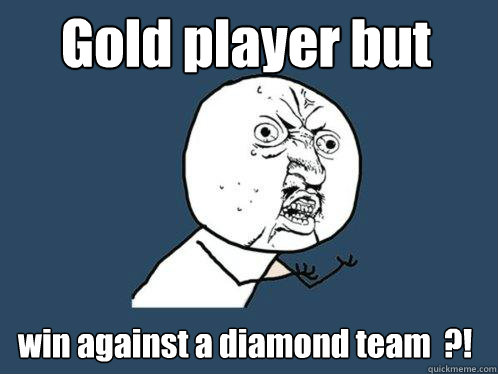 Gold player but win against a diamond team  ?!  Y U No