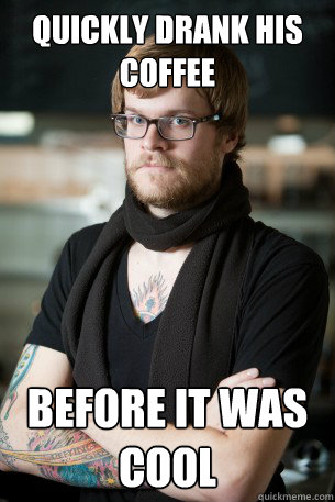quickly drank his coffee before it was cool  Hipster Barista