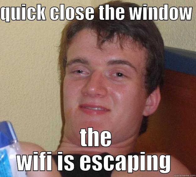 QUICK CLOSE THE WINDOW  THE WIFI IS ESCAPING  10 Guy