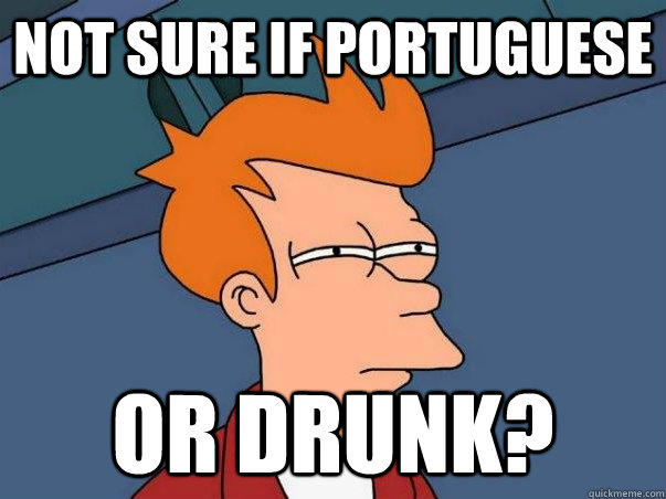 Not sure if Portuguese OR Drunk? - Not sure if Portuguese OR Drunk?  Shit Drunk People Say