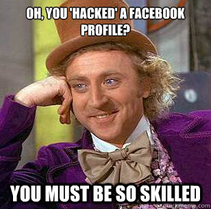 Oh, you 'hacked' a facebook profile? You must be so skilled  Condescending Wonka