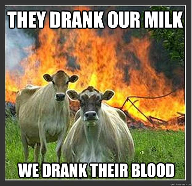 They drank our milk  we drank their blood - They drank our milk  we drank their blood  Evil cows