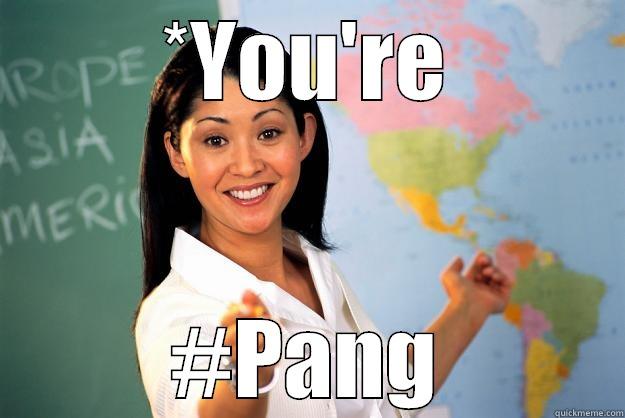 *YOU'RE #PANG Unhelpful High School Teacher