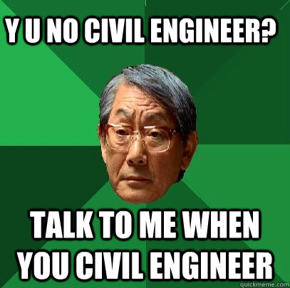 Y u no Civil Engineer? Talk to me when you civil engineer  High Expectations Asian Father