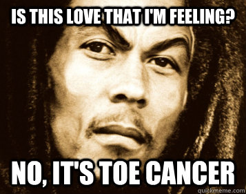 Is this love that I'm feeling? no, it's toe cancer  