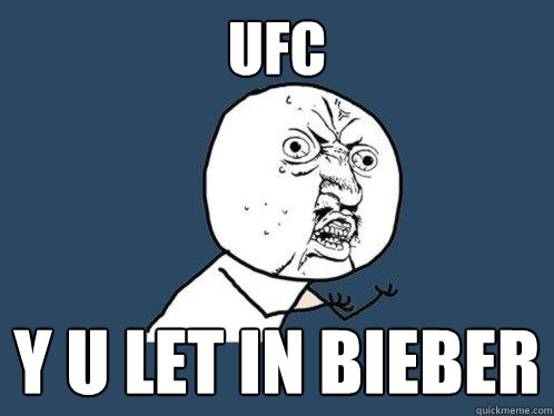 UFC y u let in Bieber  Y U No