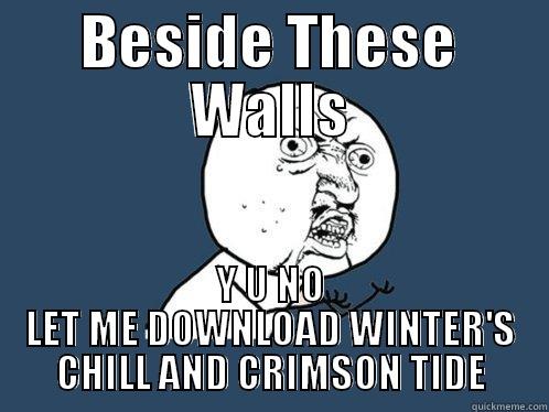 BESIDE THESE WALLS Y U NO LET ME DOWNLOAD WINTER'S CHILL AND CRIMSON TIDE Y U No