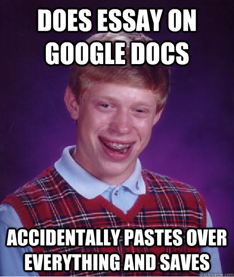 DOES ESSAY ON GOOGLE DOCS ACCIDENTALLY PASTES OVER EVERYTHING AND SAVES  Bad Luck Brian