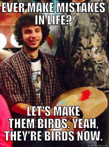 Bob Ross on mistakes - EVER MAKE MISTAKES IN LIFE? LET'S MAKE THEM BIRDS. YEAH, THEY'RE BIRDS NOW. Misc