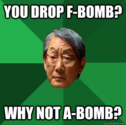 you drop f-bomb? why not a-bomb?  High Expectations Asian Father