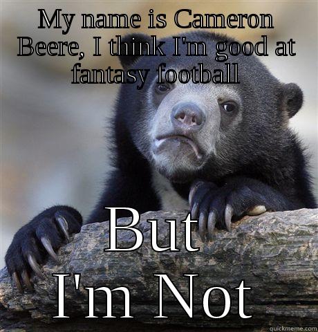 MY NAME IS CAMERON BEERE, I THINK I'M GOOD AT FANTASY FOOTBALL BUT I'M NOT Confession Bear