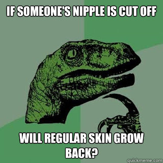 If someone's nipple is cut off will regular skin grow back?  - If someone's nipple is cut off will regular skin grow back?   Misc