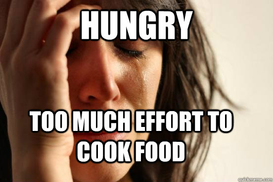Hungry too much effort to cook food  First World Problems