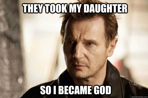 They Took My Daughter  So I Became God - They Took My Daughter  So I Became God  Liam neeson