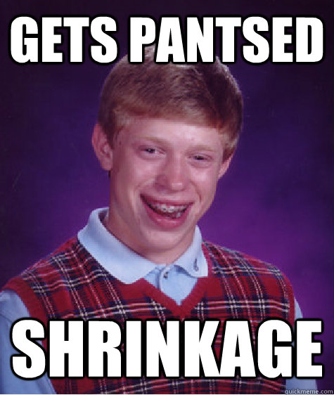 Gets Pantsed Shrinkage  Bad Luck Brian
