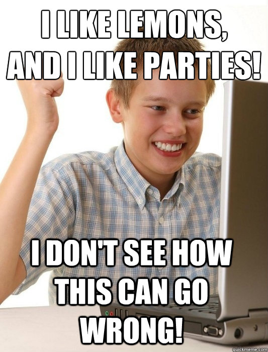 I like lemons,
and I like parties! I don't see how this can go wrong!  First Day on the Internet Kid