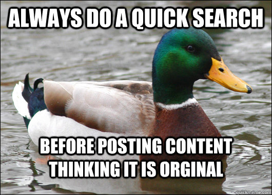 always do a quick search before posting content thinking it is orginal  Actual Advice Mallard