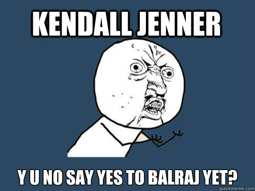 Kendall JENNER Y U NO SAY YES TO BALRAJ YET?  Y U No