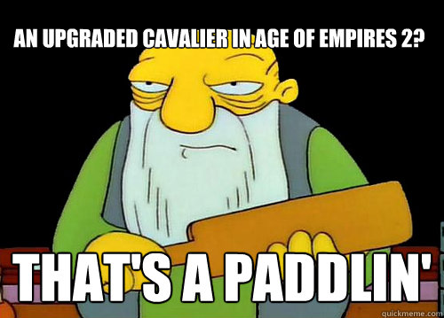 An upgraded cavalier in Age of Empires 2? That's a paddlin'  Thats a paddlin