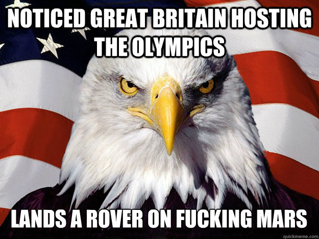 noticed Great Britain hosting the Olympics lands a rover on fucking Mars  Evil American Eagle