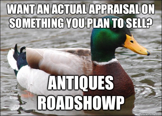 Want an actual appraisal on something you plan to sell? Antiques Roadshowp  Actual Advice Mallard