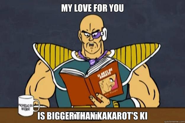 My love for you  Is bigger than kakarot's ki  Cheesy Poet Nappa