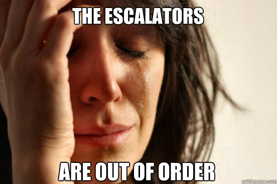 the escalators  are out of order - the escalators  are out of order  First World Problems