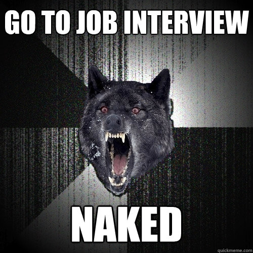 go to job interview naked  Insanity Wolf