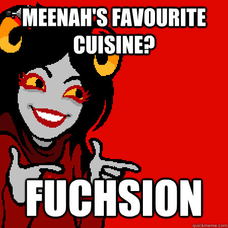 Meenah's favourite cuisine? fuchsion  Bad Joke Aradia