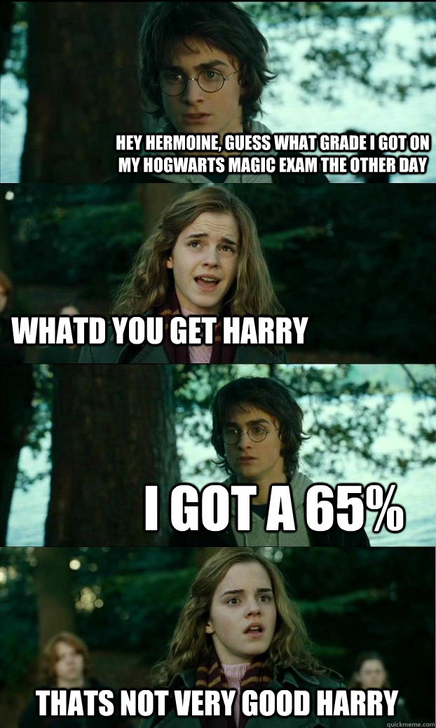hey hermoine, guess what grade i got on my hogwarts magic exam the other day Whatd you get harry i got a 65% Thats not very good harry - hey hermoine, guess what grade i got on my hogwarts magic exam the other day Whatd you get harry i got a 65% Thats not very good harry  Horny Harry