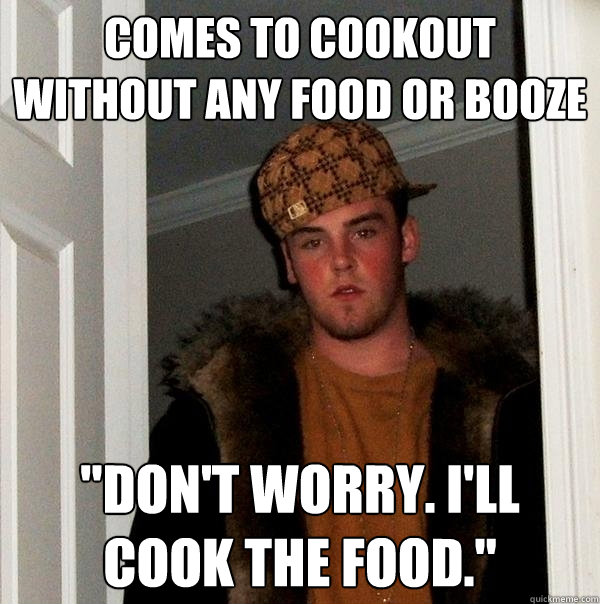Comes to cookout without any food or booze 