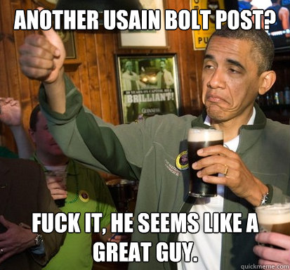 Another Usain bolt post? Fuck it, He seems like a great guy.  Upvote Obama