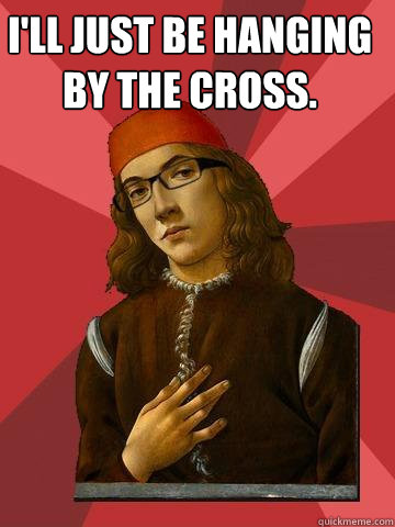 What's jesus up to? I'll just be hanging by the cross.   Hipster Stefano