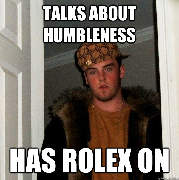 talks about humbleness  has rolex on  Scumbag Steve