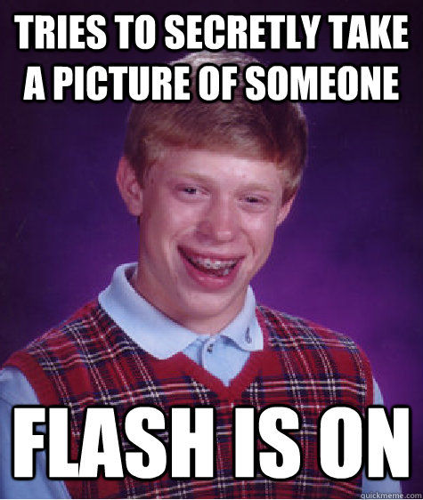 tries to secretly take a picture of someone flash is on  Bad Luck Brian